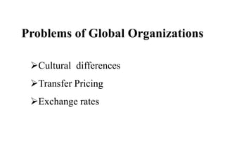 Problems of Global Organizations
Cultural differences
Transfer Pricing
Exchange rates
 