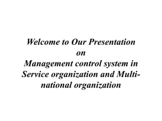 Welcome to Our Presentation
on
Management control system in
Service organization and Multi-
national organization
 