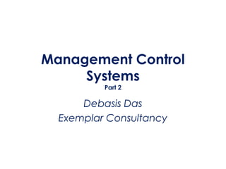 Management Control
     Systems
          Part 2

      Debasis Das
  Exemplar Consultancy
 
