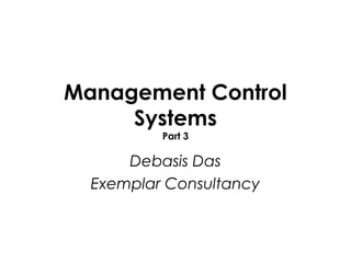 Management Control
     Systems
          Part 3

      Debasis Das
  Exemplar Consultancy
 