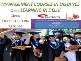 MANAGEMENT COURSES IN DISTANCE 
MBAL EARNING IN DELHI 
BBA 
EXECUTIVE MBA 
PGDM 
 