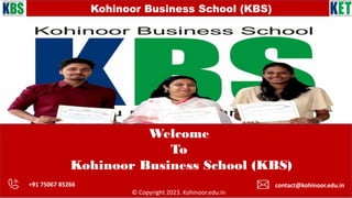Kohinoor Business School (KBS)
Welcome
To
Kohinoor Business School (KBS)
© Copyright 2023. Kohinoor.edu.in
+91 75067 85266 contact@kohinoor.edu.in
 