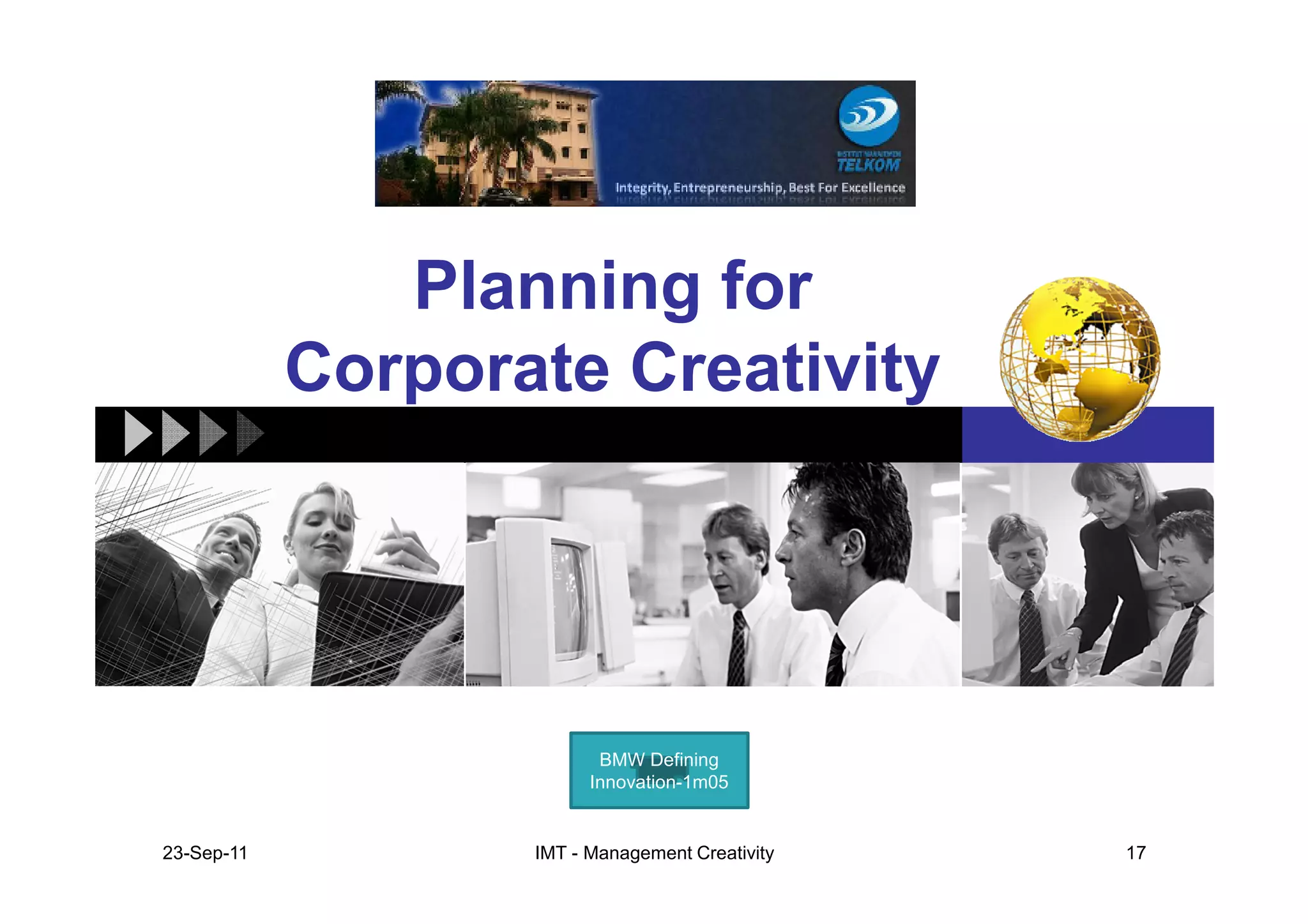 Planning for
            Corporate Creativity




                          BMW Defining
                         Innovation-1m05


23-Sep-11          IMT - Management Creativity   17
 