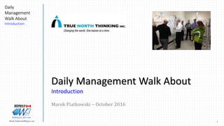 1Marek.Piatkowski@Rogers.com
Daily
Management
Walk About
Introduction
Thinkingwin, Win, WIN
Daily Management Walk About
Introduction
Marek Piatkowski – October 2016
Thinkingwin, Win, WIN
 