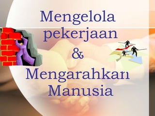 Mengelola
 pekerjaan
     &
Mengarahkan
  Manusia
 
