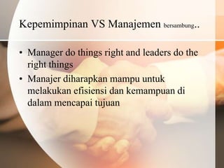 Kepemimpinan VS Manajemen bersambung..

• Manager do things right and leaders do the
  right things
• Manajer diharapkan mampu untuk
  melakukan efisiensi dan kemampuan di
  dalam mencapai tujuan
 