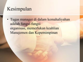 Kesimpulan
• Tugas manager di dalam kemahaliyahan
  adalah fungsi-fungsi
  organisasi, memerlukan keahlian
  Manajemen dan Kepemimpinan
 