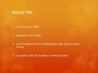 About Me 10 years as a DBA@jdanton on TwitterVice President of the Philadelphia SQL Server Users GroupCurrently DBA at Synthes in West Chester