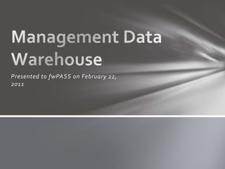 Presented to fwPASSon February 22, 2011 Management Data Warehouse 