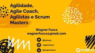 Agilidade,
Agile Coach,
Agilistas e Scrum
Masters
Wagner Fusca
wagnerfusca@gmail.com
@tiofusca
wagnerfusca
@wagnerfusca
 