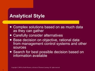 Analytical Style Complex solutions based on as much data as they can gather Carefully consider alternatives Base decision on objective, rational data from management control systems and other sources Search for best possible decision based on information available 