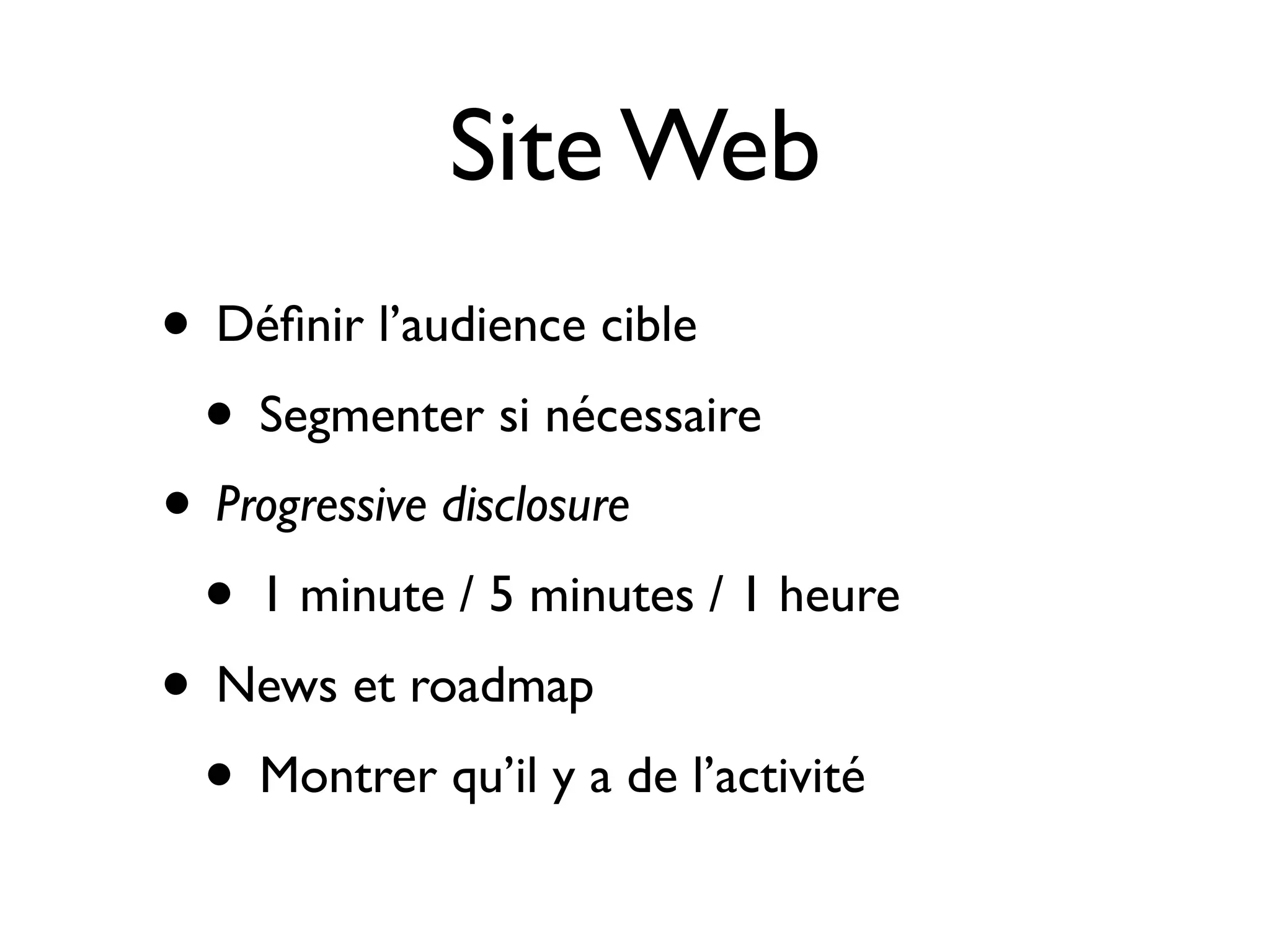 Site Web
• Déﬁnir l’audience cible
• Segmenter si nécessaire
• Progressive disclosure
• 1 minute / 5 minutes / 1 heure
• News et roadmap
• Montrer qu’il y a de l’activité
 