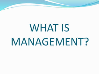 WHAT IS
MANAGEMENT?
 