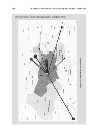 156 LE MARKETING DANS LES ENTREPRISES DE DISTRIBUTION
La troisième carte (figure 5.3) indique les flux de déplacements.
Figure5.3–Lesfluxdedéplacements
50672_ManDist_p125p168_MM Page 156 Jeudi, 24. août 2006 5:28 17
 