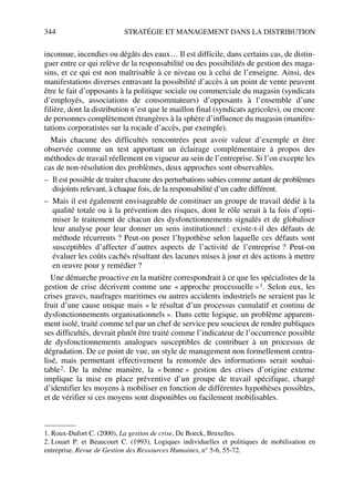344 STRATÉGIE ET MANAGEMENT DANS LA DISTRIBUTION
inconnue, incendies ou dégâts des eaux… Il est difficile, dans certains cas, de distin-
guer entre ce qui relève de la responsabilité ou des possibilités de gestion des maga-
sins, et ce qui est non maîtrisable à ce niveau ou à celui de l’enseigne. Ainsi, des
manifestations diverses entravant la possibilité d’accès à un point de vente peuvent
être le fait d’opposants à la politique sociale ou commerciale du magasin (syndicats
d’employés, associations de consommateurs) d’opposants à l’ensemble d’une
filière, dont la distribution n’est que le maillon final (syndicats agricoles), ou encore
de personnes complètement étrangères à la sphère d’influence du magasin (manifes-
tations corporatistes sur la rocade d’accès, par exemple).
Mais chacune des difficultés rencontrées peut avoir valeur d’exemple et être
observée comme un test apportant un éclairage complémentaire à propos des
méthodes de travail réellement en vigueur au sein de l’entreprise. Si l’on excepte les
cas de non-résolution des problèmes, deux approches sont observables.
– Il est possible de traiter chacune des perturbations subies comme autant de problèmes
disjoints relevant, à chaque fois, de la responsabilité d’un cadre différent.
– Mais il est également envisageable de constituer un groupe de travail dédié à la
qualité totale ou à la prévention des risques, dont le rôle serait à la fois d’opti-
miser le traitement de chacun des dysfonctionnements signalés et de globaliser
leur analyse pour leur donner un sens institutionnel : existe-t-il des défauts de
méthode récurrents ? Peut-on poser l’hypothèse selon laquelle ces défauts sont
susceptibles d’affecter d’autres aspects de l’activité de l’entreprise ? Peut-on
évaluer les coûts cachés résultant des lacunes mises à jour et des actions à mettre
en œuvre pour y remédier ?
Une démarche proactive en la matière correspondrait à ce que les spécialistes de la
gestion de crise décrivent comme une « approche processuelle »1. Selon eux, les
crises graves, naufrages maritimes ou autres accidents industriels ne seraient pas le
fruit d’une cause unique mais « le résultat d’un processus cumulatif et continu de
dysfonctionnements organisationnels ». Dans cette logique, un problème apparem-
ment isolé, traité comme tel par un chef de service peu soucieux de rendre publiques
ses difficultés, devrait plutôt être traité comme l’indicateur de l’occurrence possible
de dysfonctionnements analogues susceptibles de contribuer à un processus de
dégradation. De ce point de vue, un style de management non formellement centra-
lisé, mais permettant effectivement la remontée des informations serait souhai-
table2. De la même manière, la « bonne » gestion des crises d’origine externe
implique la mise en place préventive d’un groupe de travail spécifique, chargé
d’identifier les moyens à mobiliser en fonction de différentes hypothèses possibles,
et de vérifier si ces moyens sont disponibles ou facilement mobilisables.
1. Roux-Dufort C. (2000), La gestion de crise, De Boeck, Bruxelles.
2. Louart P. et Beaucourt C. (1993), Logiques individuelles et politiques de mobilisation en
entreprise, Revue de Gestion des Ressources Humaines, n° 5-6, 55-72.
50672_ManDist_p319p348_MM Page 344 Jeudi, 24. août 2006 5:29 17
 