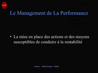 © Jean-Antoine
Moreau
copying and
reproduction
prohibited
Copyright Managed
by ADAGP.
JAM 10 /
Contact Mobile Website MOOC
Le Management de La Performance
• La mise en place des actions et des moyens
susceptibles de conduire à la rentabilité
 