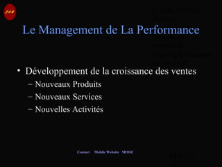 © Jean-Antoine
Moreau
copying and
reproduction
prohibited
Copyright Managed
by ADAGP.
JAM 17 /
Contact Mobile Website MOOC
Le Management de La Performance
• Développement de la croissance des ventes
– Nouveaux Produits
– Nouveaux Services
– Nouvelles Activités
 