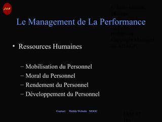 © Jean-Antoine
Moreau
copying and
reproduction
prohibited
Copyright Managed
by ADAGP.
JAM 37 /
Contact Mobile Website MOOC
Le Management de La Performance
• Ressources Humaines
– Mobilisation du Personnel
– Moral du Personnel
– Rendement du Personnel
– Développement du Personnel
 