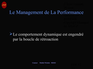 © Jean-Antoine
Moreau
copying and
reproduction
prohibited
Copyright Managed
by ADAGP.
JAM 52 /
Contact Mobile Website MOOC
Le Management de La Performance
Le comportement dynamique est engendré
par la boucle de rétroaction
 