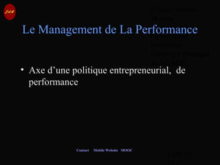 © Jean-Antoine
Moreau
copying and
reproduction
prohibited
Copyright Managed
by ADAGP.
JAM 57 /
Contact Mobile Website MOOC
Le Management de La Performance
• Axe d’une politique entrepreneurial, de
performance
 