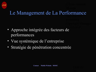 © Jean-Antoine
Moreau
copying and
reproduction
prohibited
Copyright Managed
by ADAGP.
JAM 58 /
Contact Mobile Website MOOC
Le Management de La Performance
• Approche intégrée des facteurs de
performances
• Vue systémique de l’entreprise
• Stratégie de pénétration concentrée
 