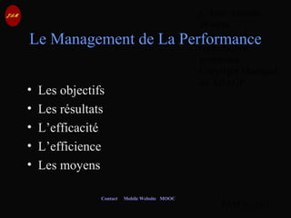 © Jean-Antoine
Moreau
copying and
reproduction
prohibited
Copyright Managed
by ADAGP.
JAM 6 / 101
Contact Mobile Website MOOC
Le Management de La Performance
• Les objectifs
• Les résultats
• L’efficacité
• L’efficience
• Les moyens
 