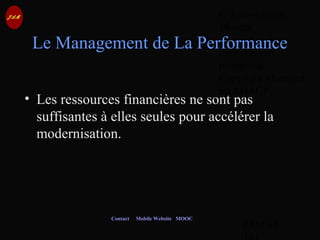 © Jean-Antoine
Moreau
copying and
reproduction
prohibited
Copyright Managed
by ADAGP.
JAM 62 /
Contact Mobile Website MOOC
Le Management de La Performance
• Les ressources financières ne sont pas
suffisantes à elles seules pour accélérer la
modernisation.
 
