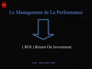 © Jean-Antoine
Moreau
copying and
reproduction
prohibited
Copyright Managed
by ADAGP.
JAM 9 / 101
Contact Mobile Website MOOC
Le Management de La Performance
( ROI ) Return On Investment
 
