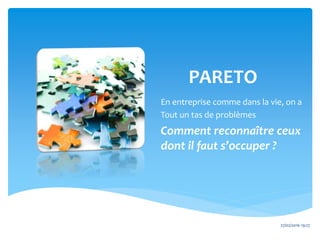 PARETO
En entreprise comme dans la vie, on a
Tout un tas de problèmes
Comment reconnaître ceux
dont il faut s’occuper ?
27/02/2016 19:27
 