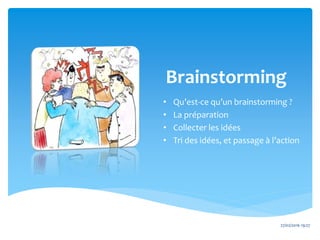 Brainstorming
• Qu’est-ce qu’un brainstorming ?
• La préparation
• Collecter les idées
• Tri des idées, et passage à l’action
27/02/2016 19:27
 