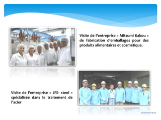 27/02/2016 19:27
Visite de l’entreprise « Mitsumi Kakou »
de fabrication d’emballages pour des
produits alimentaires et cosmétique.
Visite de l’entreprise « JFE- steel »
spécialisée dans le traitement de
l’acier
 
