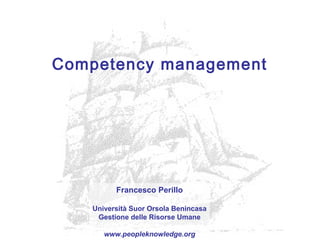 Competency management
Francesco Perillo
Università Suor Orsola Benincasa
Gestione delle Risorse Umane
www.peopleknowledge.org
 