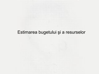 Estimarea bugetului şi a resurselor
 