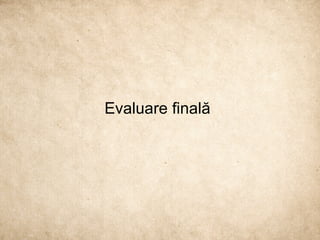 Evaluare finală
 