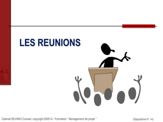 Cabinet DEVINCI Conseil, copyright 2005 © - Formation “ Management de projet ” Diapositive N° 142
LES REUNIONS
 