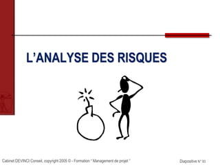 Cabinet DEVINCI Conseil, copyright 2005 © - Formation “ Management de projet ” Diapositive N° 93
L’ANALYSE DES RISQUES
 