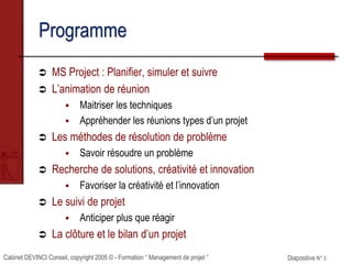 Cabinet DEVINCI Conseil, copyright 2005 © - Formation “ Management de projet ” Diapositive N° 3
Programme
 MS Project : P...
