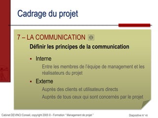 Cabinet DEVINCI Conseil, copyright 2005 © - Formation “ Management de projet ” Diapositive N° 49
Cadrage du projet
7 – LA ...