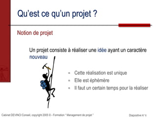 Cabinet DEVINCI Conseil, copyright 2005 © - Formation “ Management de projet ” Diapositive N° 6
Qu’est ce qu’un projet ?
N...