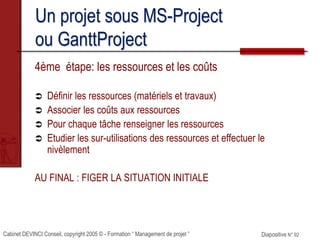 Cabinet DEVINCI Conseil, copyright 2005 © - Formation “ Management de projet ” Diapositive N° 92
Un projet sous MS-Project...