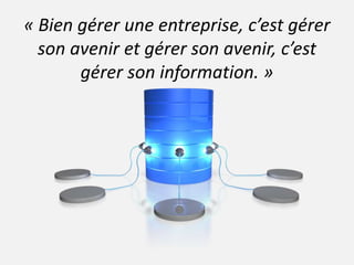 « Bien gérer une entreprise, c’est gérer 
son avenir et gérer son avenir, c’est 
gérer son information. » 
 