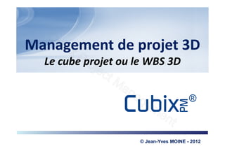 Management de projet 3D
  Le cube projet ou le WBS 3D




                                                      © a3i – 2012

                    © Jean-Yves MOINE - ou totale est
                        Toute reproduction partielle 2012
                           interdite sans l’accord d’a3i expertise.
 
