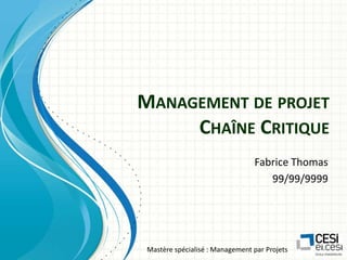 MANAGEMENT DE PROJET
CHAÎNE CRITIQUE
Fabrice Thomas
99/99/9999

Mastère spécialisé : Management par Projets

 