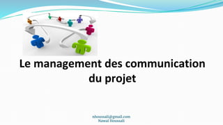 nhoussali@gmail.com
Nawal Houssali
Le management des communication
du projet
 