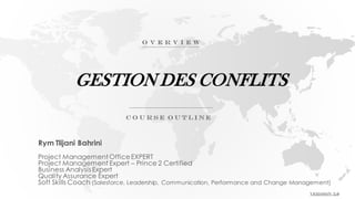 GESTION DES CONFLITS
Rym Tlijani Bahrini
Project Management OfficeEXPERT
Project Management Expert – Prince 2 Certified
Business Analysis Expert
Quality Assurance Expert
Soft Skills Coach (Salesforce, Leadership, Communication, Performance and Change Management)
 