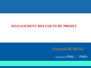 Francois BUREAU
Formation PMI® / PMP®
MANAGEMENT DES COUTS DU PROJET
 