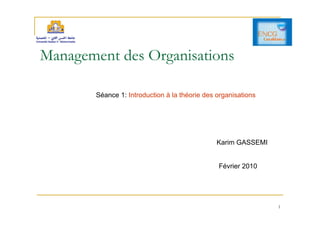 1
Management des Organisations
Séance 1: Introduction à la théorie des organisations
Karim GASSEMI
Février 2010
 