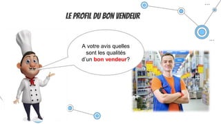 Le profil du bon vendeur
A votre avis quelles
sont les qualités
d’un bon vendeur?
 