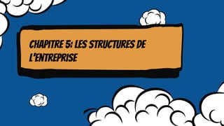 Chapitre 5: les structures de
l’entreprise
 