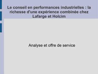 Le conseil en performances industrielles : la
 richesse d'une expérience combinée chez
             Lafarge et Holcim




           Analyse et offre de service
 
